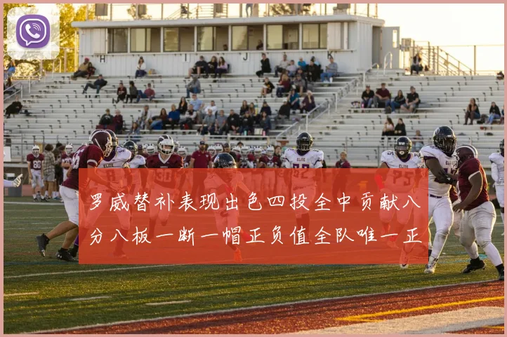 罗威替补表现出色四投全中贡献八分八板一断一帽正负值全队唯一正值