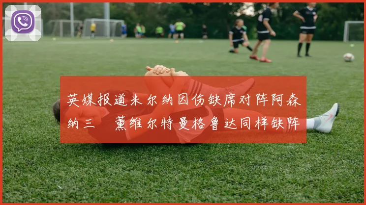英媒报道米尔纳因伤缺席对阵阿森纳三笘薰维尔特曼格鲁达同样缺阵