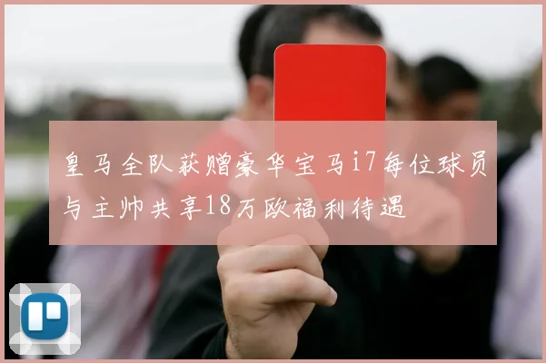 皇马全队获赠豪华宝马i7每位球员与主帅共享18万欧福利待遇