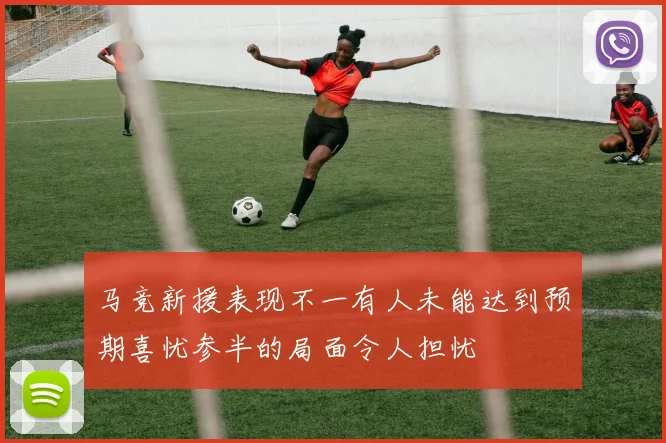 马竞新援表现不一有人未能达到预期喜忧参半的局面令人担忧