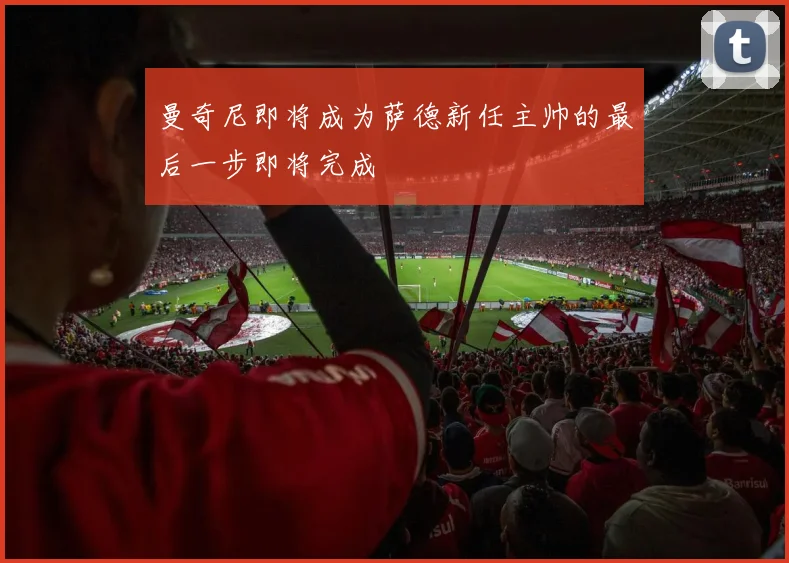 曼奇尼即将成为萨德新任主帅的最后一步即将完成