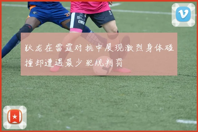 狄龙在雷霆对抗中展现激烈身体碰撞却遭遇最少犯规判罚