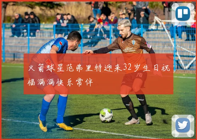 火箭球星范弗里特迎来32岁生日祝福满满快乐常伴