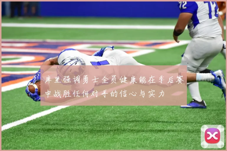库里强调勇士全员健康能在季后赛中战胜任何对手的信心与实力