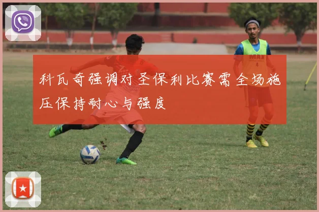 科瓦奇强调对圣保利比赛需全场施压保持耐心与强度