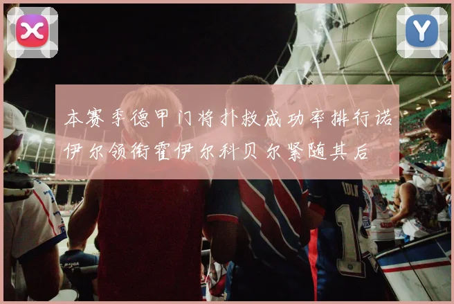 本赛季德甲门将扑救成功率排行诺伊尔领衔霍伊尔科贝尔紧随其后