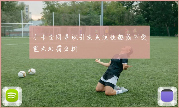 小卡合同争议引发关注快船或不受重大处罚分析