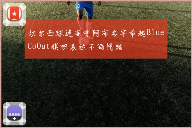 切尔西球迷高呼阿布名字举起BlueCoOut旗帜表达不满情绪