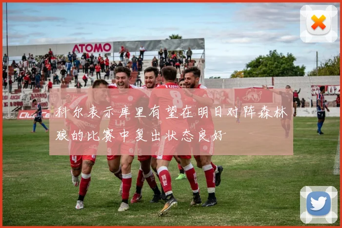 科尔表示库里有望在明日对阵森林狼的比赛中复出状态良好