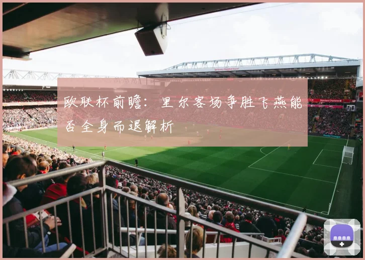 欧联杯前瞻：里尔客场争胜飞燕能否全身而退解析