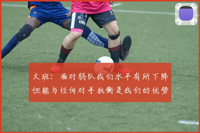 文班：面对弱队我们水平有所下降但能与任何对手抗衡是我们的优势