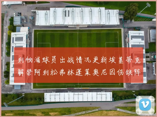 利物浦球员出战情况更新埃基蒂克解禁阿利松弗林蓬莱奥尼因伤缺阵